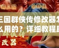 三國(guó)群俠傳修改器怎么用的？詳細(xì)教程助你輕松上手！