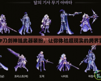DNF刀劍神域武器裝扮，讓你體驗(yàn)超現(xiàn)實(shí)的跨界冒險(xiǎn)