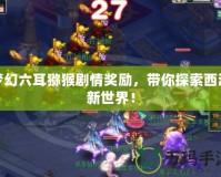夢幻六耳獼猴劇情獎勵，帶你探索西游新世界！