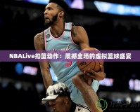 NBALive扣籃動(dòng)作：震撼全場的虛擬籃球盛宴