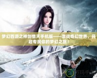 夢幻西游之神劍情天手機版——激戰奇幻世界，開啟專屬你的夢幻之旅！