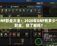 DNF職業(yè)大全：2020年DNF有多少個(gè)職業(yè)，你了解嗎？