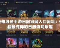 英雄聯盟手游日服官網入口網址：體驗最純粹的日服游戲樂趣