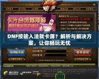 DNF按輸入法就卡屏？解析與解決方案，讓你暢玩無憂