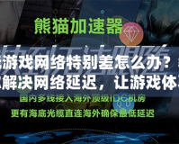 玩游戲網(wǎng)絡(luò)特別差怎么辦？教你解決網(wǎng)絡(luò)延遲，讓游戲體驗(yàn)暢通無阻！