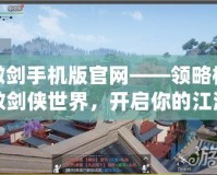 傲劍手機(jī)版官網(wǎng)——領(lǐng)略極致劍俠世界，開啟你的江湖傳奇