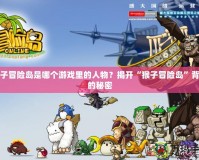 猴子冒險島是哪個游戲里的人物？揭開“猴子冒險島”背后的秘密