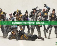 DNF技能補丁會不會封號？玩家必看！