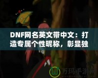 DNF網名英文帶中文：打造專屬個性昵稱，彰顯獨特魅力