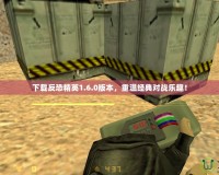 下載反恐精英1.6.0版本，重溫經典對戰樂趣！