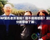 DNF復(fù)仇者厲害嗎？值不值得培養(yǎng)？深度分析帶你了解