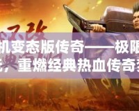 手機變態(tài)版?zhèn)髌妗獦O限暢玩，重燃經(jīng)典熱血傳奇夢