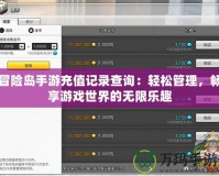 冒險島手游充值記錄查詢：輕松管理，暢享游戲世界的無限樂趣