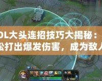 LOL大頭連招技巧大揭秘：輕松打出爆發傷害，成為敵人噩夢！