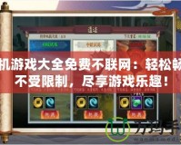 單機(jī)游戲大全免費(fèi)不聯(lián)網(wǎng)：輕松暢玩不受限制，盡享游戲樂趣！