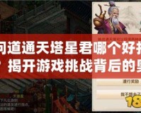 問道通天塔星君哪個好打？揭開游戲挑戰背后的奧秘！