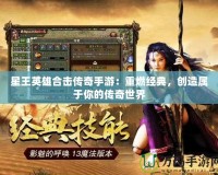 星王英雄合擊傳奇手游：重燃經(jīng)典，創(chuàng)造屬于你的傳奇世界