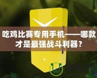 吃雞比賽專用手機(jī)——哪款才是最強(qiáng)戰(zhàn)斗利器？