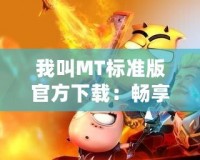 我叫MT標準版官方下載：暢享經典游戲，開啟你的冒險之旅