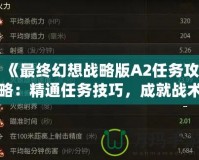 《最終幻想戰略版A2任務攻略：精通任務技巧，成就戰術大師》