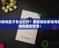 360游戲盒子怎么打開？帶你輕松體驗海量游戲的精彩世界！