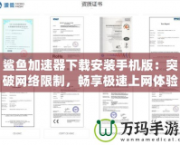 鯊魚加速器下載安裝手機(jī)版：突破網(wǎng)絡(luò)限制，暢享極速上網(wǎng)體驗(yàn)