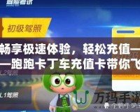 暢享極速體驗(yàn)，輕松充值——跑跑卡丁車充值卡帶你飛！