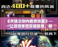 《天使之劍內置修改器》——讓游戲體驗突破極限，暢享無窮樂趣！