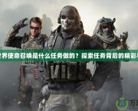 魔獸世界使命召喚是什么任務做的？探索任務背后的精彩與挑戰