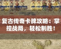 復古傳奇卡牌攻略：掌控戰局，輕松制勝！