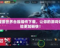 魔獸世界臺(tái)服插件下載，讓你的游戲體驗(yàn)更加暢快！