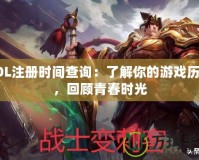 LOL注冊時(shí)間查詢：了解你的游戲歷史，回顧青春時(shí)光