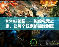 Dota2論壇——你的電競之家，讓每個玩家都能找到屬于自己的精彩