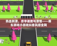 熱血刺激，盡享速度與激情——賽車游戲小游戲抖音風(fēng)靡全網(wǎng)