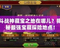 斗戰(zhàn)神藏寶之地在哪兒？揭秘最強(qiáng)寶藏探險地點(diǎn)！