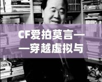 CF愛拍莫言——穿越虛擬與現實的橋梁，感受英雄與文學的雙重魅力