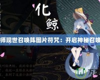 陰陽(yáng)師現(xiàn)世召喚陣圖片符咒：開(kāi)啟神秘召喚之門(mén)