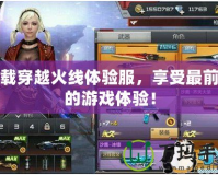 下載穿越火線體驗服，享受最前沿的游戲體驗！