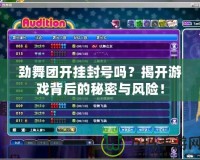 勁舞團開掛封號嗎？揭開游戲背后的秘密與風險！