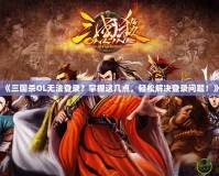 《三國殺OL無法登錄？掌握這幾點，輕松解決登錄問題！》