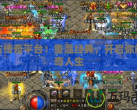 復古傳奇平臺：重溫經典，開啟你的傳奇人生