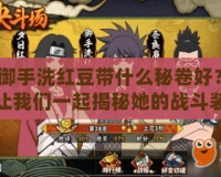 御手洗紅豆帶什么秘卷好？讓我們一起揭秘她的戰斗裝備！