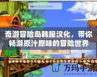 奇游冒險島韓服漢化，帶你暢游原汁原味的冒險世界