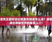 洛克王國時空幻境里的隧道怎么進？解密通往神秘世界的秘密入口！