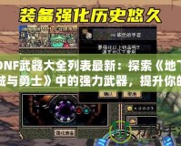 DNF武器大全列表最新：探索《地下城與勇士》中的強力武器，提升你的戰斗力！
