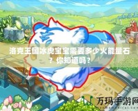 洛克王國冰虎寶寶需要多少火能量石？你知道嗎？