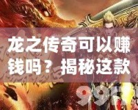 龍之傳奇可以賺錢嗎？揭秘這款傳奇游戲的賺錢機(jī)會！