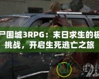 喪尸圍城3RPG：末日求生的極致挑戰，開啟生死逃亡之旅