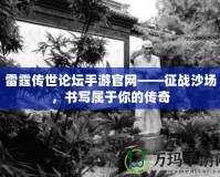 雷霆傳世論壇手游官網(wǎng)——征戰(zhàn)沙場，書寫屬于你的傳奇