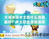 大話水滸術(shù)士練什么技能最好？術(shù)士職業(yè)技能選擇指南